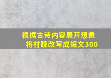 根据古诗内容展开想象将村晚改写成短文300