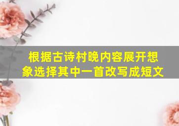 根据古诗村晚内容展开想象选择其中一首改写成短文