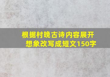 根据村晚古诗内容展开想象改写成短文150字