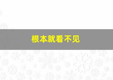 根本就看不见