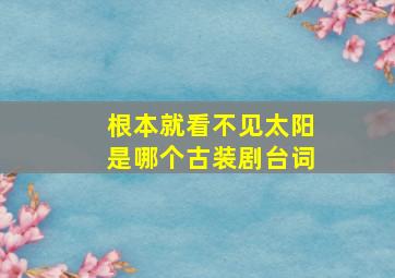 根本就看不见太阳是哪个古装剧台词