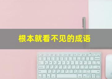 根本就看不见的成语