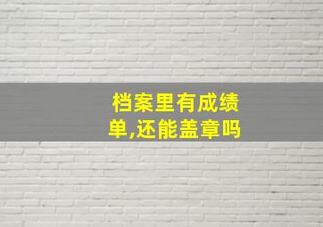 档案里有成绩单,还能盖章吗