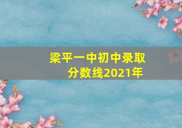 梁平一中初中录取分数线2021年