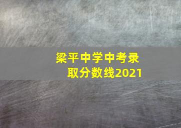 梁平中学中考录取分数线2021