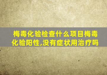 梅毒化验检查什么项目梅毒化验阳性,没有症状用治疗吗