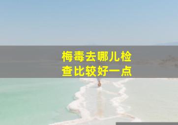 梅毒去哪儿检查比较好一点