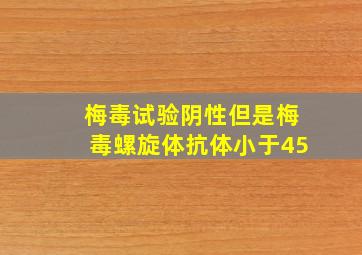 梅毒试验阴性但是梅毒螺旋体抗体小于45