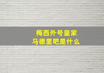 梅西外号皇家马德里吧是什么