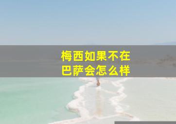 梅西如果不在巴萨会怎么样