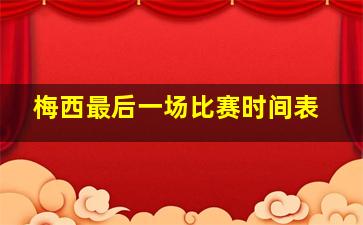 梅西最后一场比赛时间表