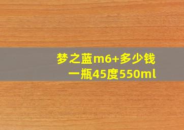 梦之蓝m6+多少钱一瓶45度550ml