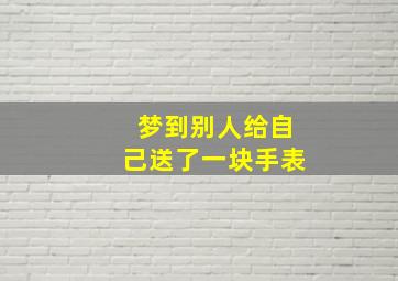 梦到别人给自己送了一块手表