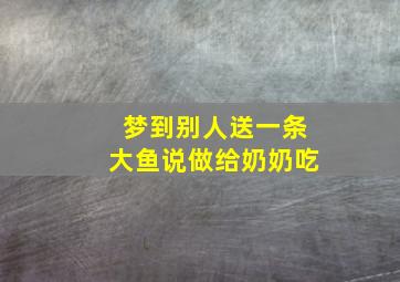 梦到别人送一条大鱼说做给奶奶吃