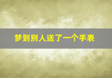 梦到别人送了一个手表