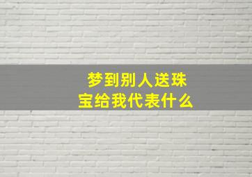 梦到别人送珠宝给我代表什么