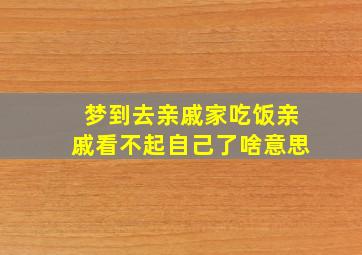 梦到去亲戚家吃饭亲戚看不起自己了啥意思