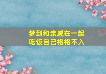 梦到和亲戚在一起吃饭自己格格不入