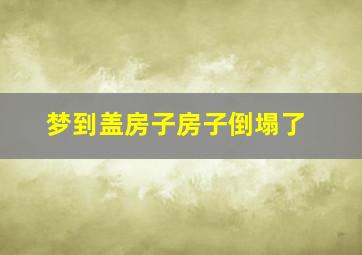 梦到盖房子房子倒塌了