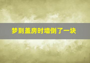 梦到盖房时墙倒了一块