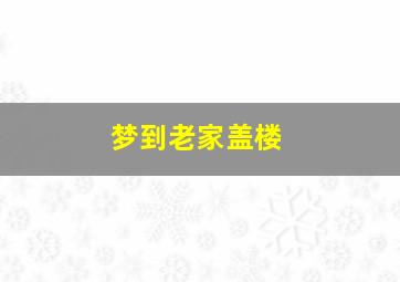 梦到老家盖楼