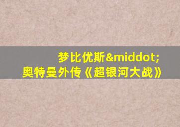 梦比优斯·奥特曼外传《超银河大战》