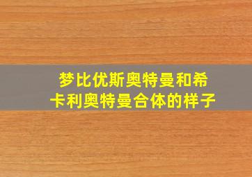 梦比优斯奥特曼和希卡利奥特曼合体的样子