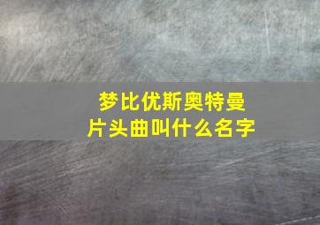 梦比优斯奥特曼片头曲叫什么名字