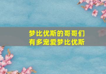 梦比优斯的哥哥们有多宠爱梦比优斯