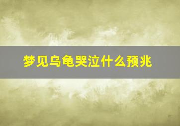 梦见乌龟哭泣什么预兆