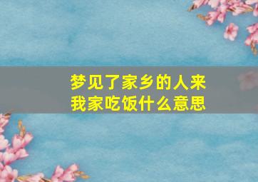 梦见了家乡的人来我家吃饭什么意思