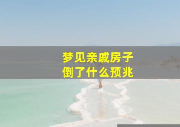 梦见亲戚房子倒了什么预兆