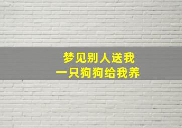 梦见别人送我一只狗狗给我养