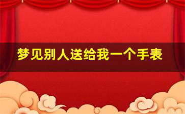 梦见别人送给我一个手表