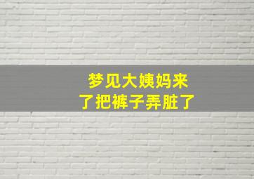 梦见大姨妈来了把裤子弄脏了