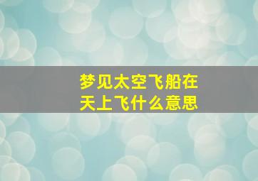 梦见太空飞船在天上飞什么意思