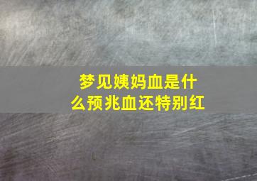 梦见姨妈血是什么预兆血还特别红