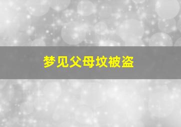 梦见父母坟被盗