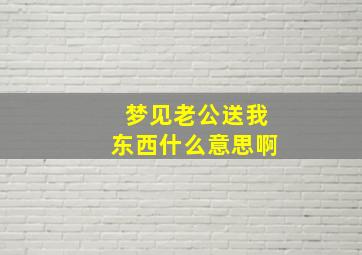 梦见老公送我东西什么意思啊