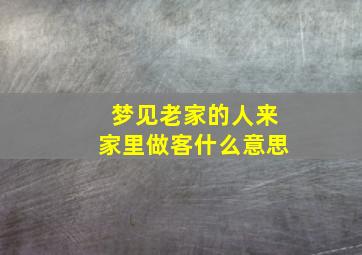 梦见老家的人来家里做客什么意思