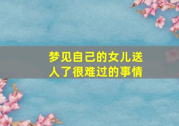 梦见自己的女儿送人了很难过的事情