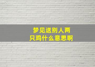 梦见送别人两只鸡什么意思啊