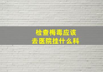 检查梅毒应该去医院挂什么科