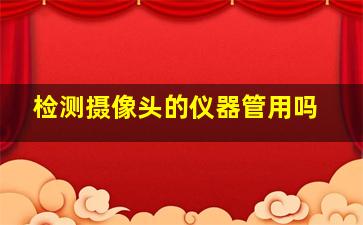 检测摄像头的仪器管用吗