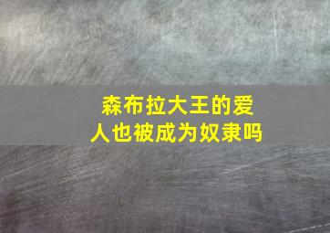 森布拉大王的爱人也被成为奴隶吗