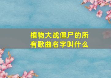 植物大战僵尸的所有歌曲名字叫什么