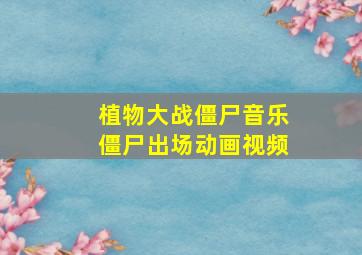 植物大战僵尸音乐僵尸出场动画视频