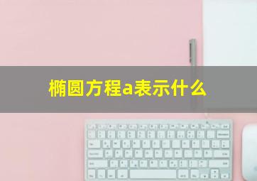 椭圆方程a表示什么