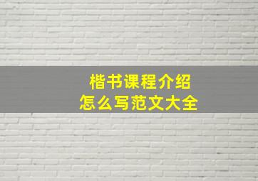 楷书课程介绍怎么写范文大全