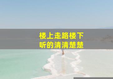 楼上走路楼下听的清清楚楚